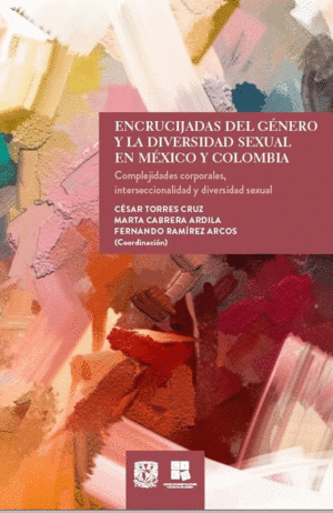 ENCRUCIJADAS DEL GÉNERO Y LA DIVERSIDAD SEXUAL EN MÉXICO Y COLOMBIA. COMPLEJIDADES CORPORALES, INT ERSECCIONALIDAD Y DIVERSIDAD SEXUAL / CESAR TORRE CRUZ