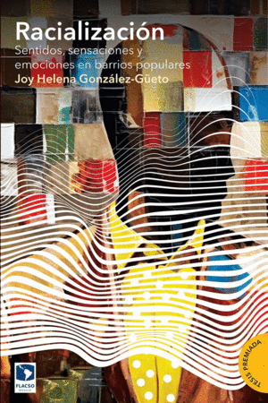 RACIALIZACIÓN. SENTIDOS, SENSACIONES Y EMOCIONES EN BARRIOS POPULARES /  JOY HELENA GONZALEZ