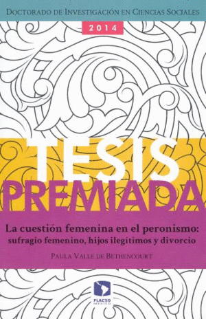 CUESTION FEMENINA EN EL PERONISMO, LA. SUFRAGIO FEMENINO HIJOS ILEGITIMOS Y DIVORCIO  / PAULA VALLE DE BETHENCOURT